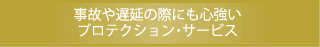 事故や遅延の際にも心強いプロテクション・サービス